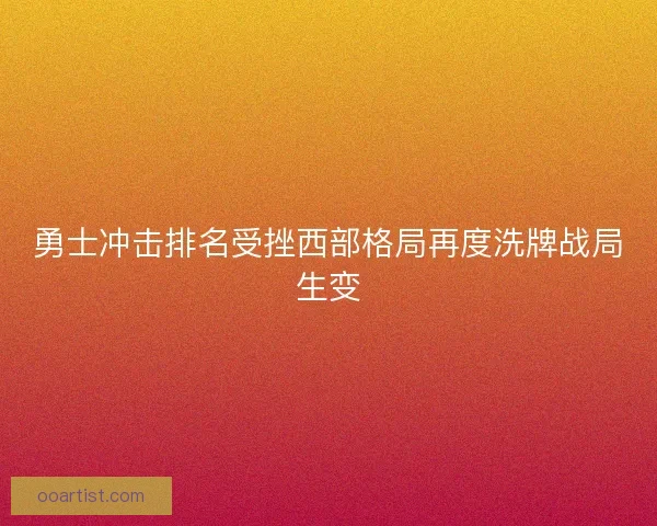 勇士冲击排名受挫西部格局再度洗牌战局生变